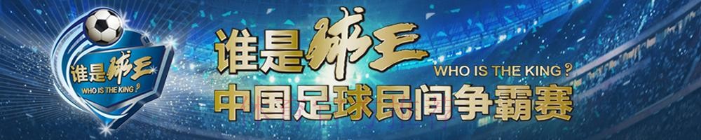 “谁是球王”第三季 中国足球民间争霸赛发布 “谁是球王”第三季 中国足球民间争霸赛发布